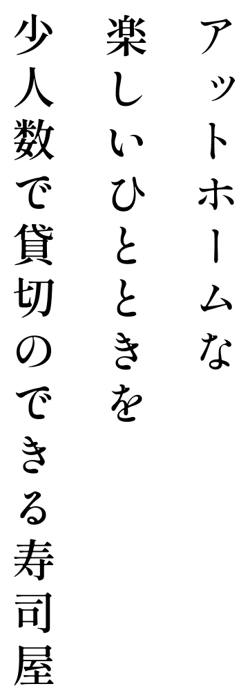 アットホームな楽しいひとときを、少人数で貸切のできる寿司屋